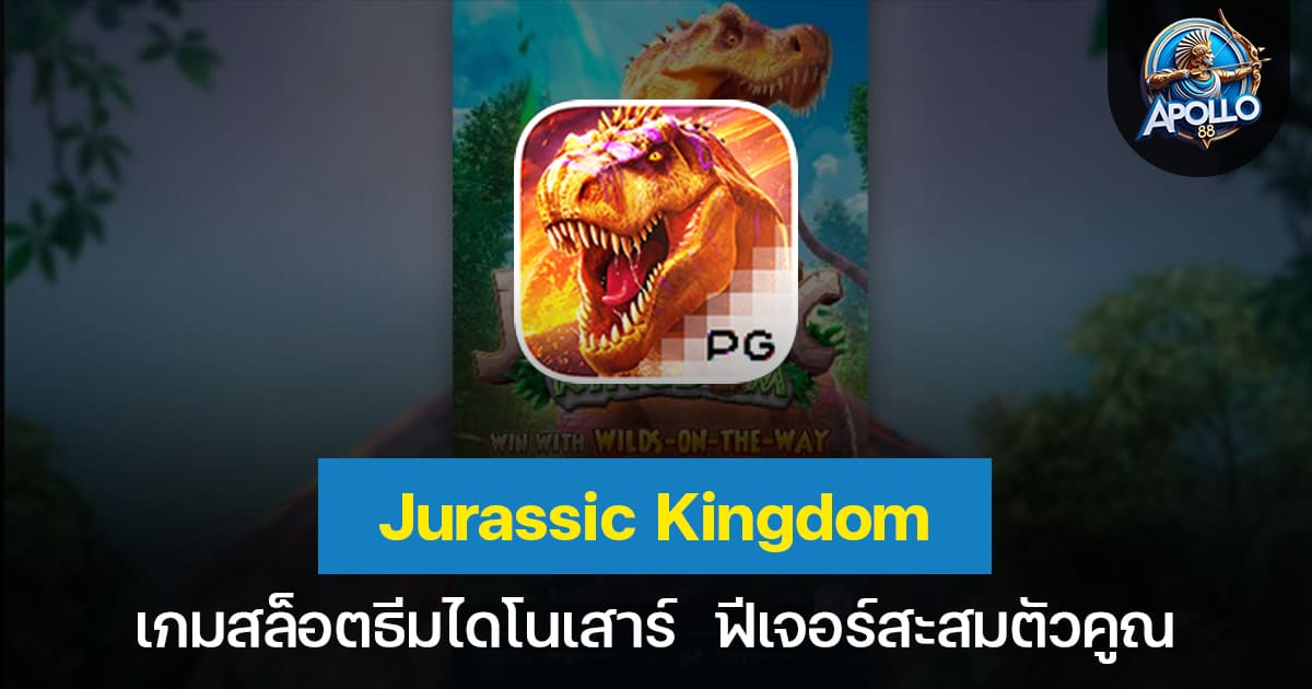 Jurassic Kingdom เกมสล็อตธีมไดโนเสาร์ ฟีเจอร์สะสมตัวคูณ