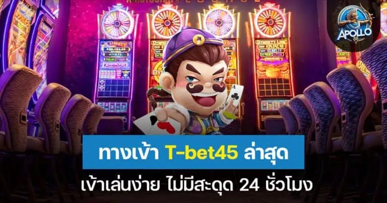 ทางเข้า T-bet45 ล่าสุด เข้าเล่นง่าย ไม่มีสะดุด 24 ชั่วโมง